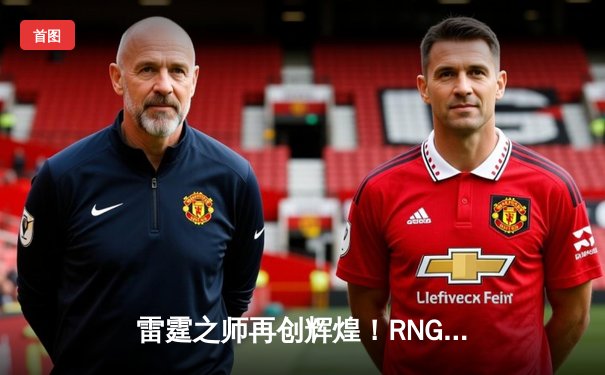 雷霆之师再创辉煌！RNG鏖战五局击败EDG夺得LPL夏季赛冠军