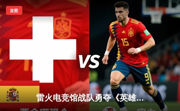 雷火电竞馆战队勇夺《英雄联盟》城市争霸赛冠军，3:1力克强敌展现团队韧性