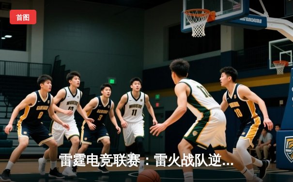 雷霆电竞联赛：雷火战队逆袭夺冠，总决赛惊现零封奇迹