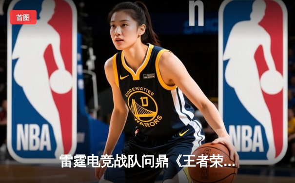 雷霆电竞战队问鼎《王者荣耀》全国总决赛，3:2险胜烈焰战队夺魁
