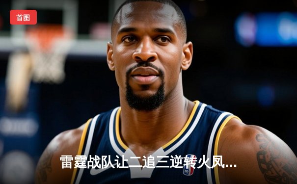 雷霆战队让二追三逆转火凤，斩获《英雄联盟》职业联赛春季赛总冠军