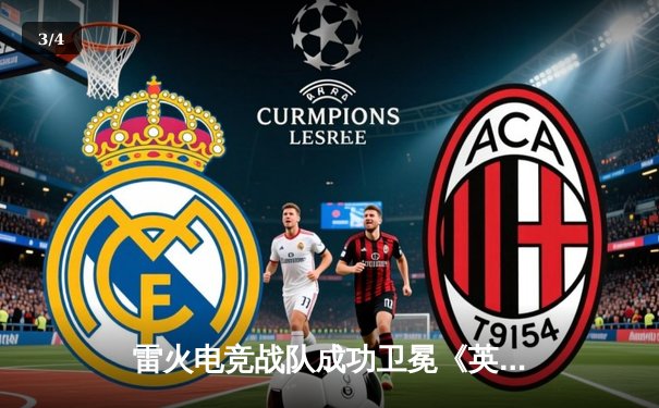 雷火电竞战队成功卫冕《英雄联盟》全国联赛冠军，3:1力克星耀战队成就三连冠伟业 - 3