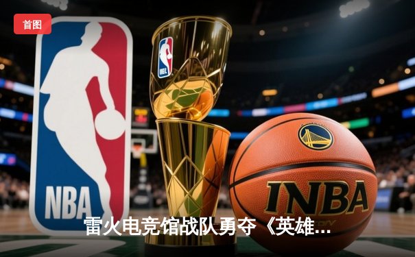 雷火电竞馆战队勇夺《英雄联盟》城市争霸赛华东区冠军，晋级全国总决赛