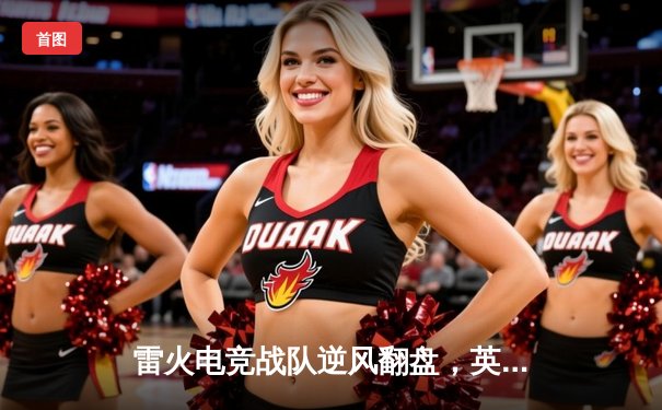 雷火电竞战队逆风翻盘，英雄联盟全球总决赛小组赛力克韩国劲旅