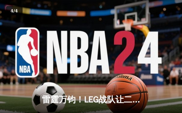 雷霆万钧！LEG战队让二追三逆转FNC夺得《英雄联盟》全球总冠军 - 4