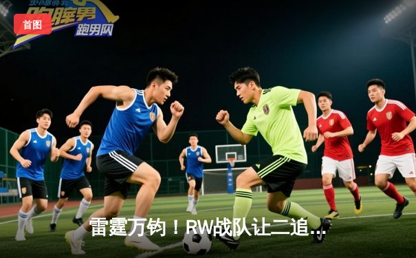 雷霆万钧！RW战队让二追三逆转FG勇夺《王者荣耀》夏季赛总冠军