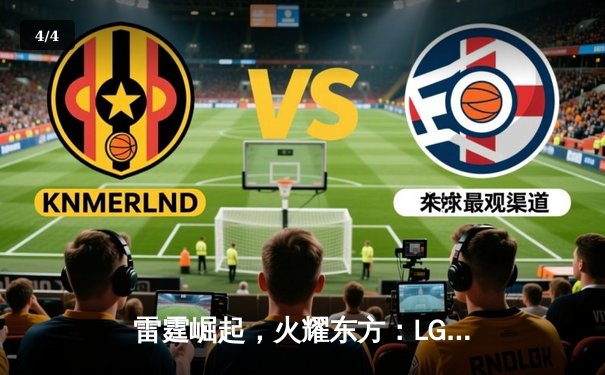 雷霆崛起，火耀东方：LGD战队斩获《英雄联盟》夏季赛冠军，昂首挺进全球总决赛 - 4