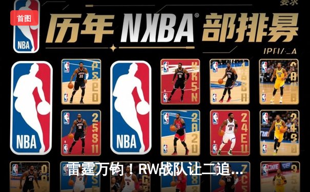 雷霆万钧！RW战队让二追三逆转FG，惊险夺得《王者荣耀》雷霆杯总冠军