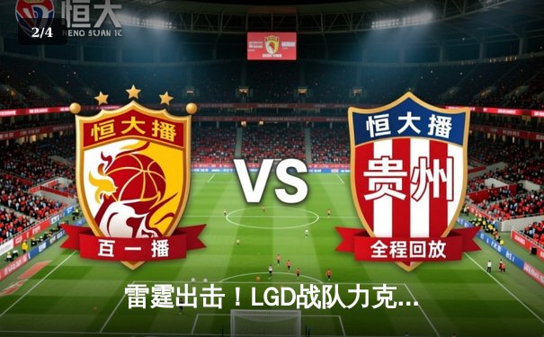 雷霆出击！LGD战队力克EDG夺得《英雄联盟》夏季季后赛关键胜利 - 2