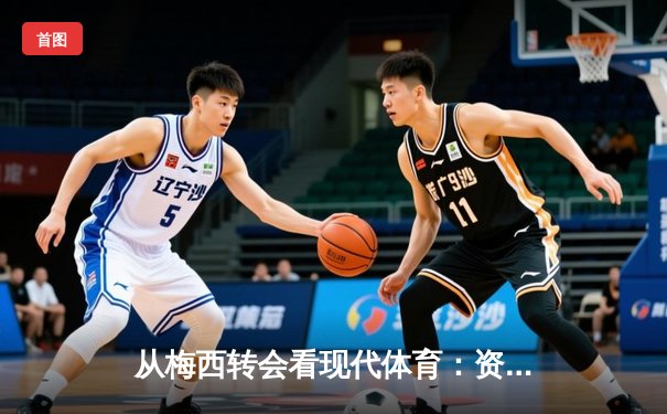从梅西转会看现代体育：资本、情感与商业化的博弈