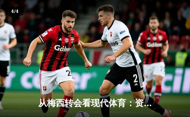 从梅西转会看现代体育：资本、情感与商业化的博弈 - 4