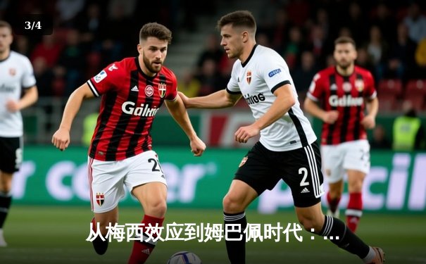 从梅西效应到姆巴佩时代：足球商业帝国的权力更迭与未来格局 - 3