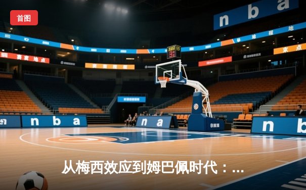 从梅西效应到姆巴佩时代：足球商业帝国的权力更迭与未来格局
