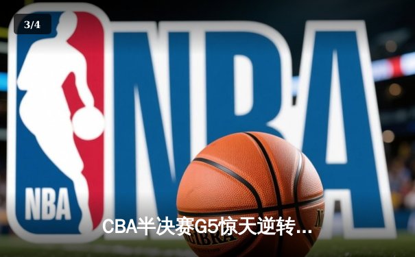 CBA半决赛G5惊天逆转！辽宁本钢加时险胜广东宏远晋级总决赛 - 3