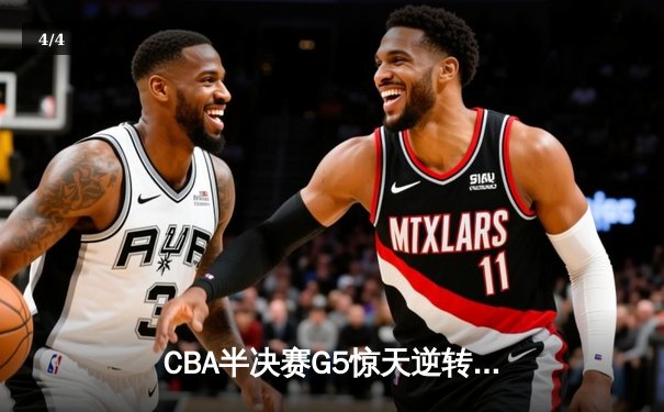 CBA半决赛G5惊天逆转！辽宁本钢加时险胜广东宏远晋级总决赛 - 4