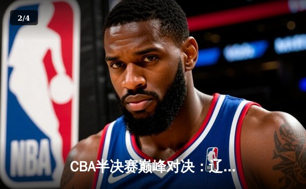 CBA半决赛巅峰对决：辽宁本钢加时险胜广东宏远，赵继伟砍35分创生涯新高 - 2
