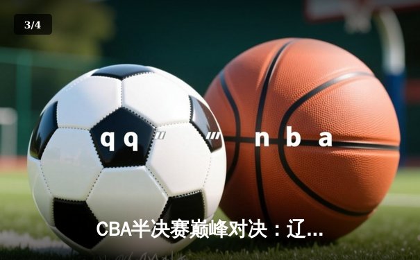 CBA半决赛巅峰对决：辽宁本钢加时险胜广东宏远，赵继伟砍35分创生涯新高 - 3