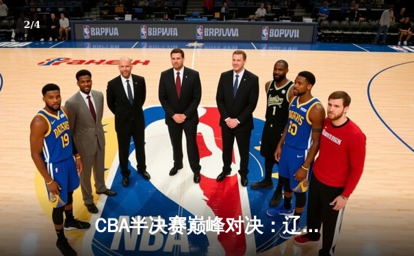 CBA半决赛巅峰对决：辽宁本钢加时险胜广东宏远，赵继伟砍35分创生涯新高 - 2