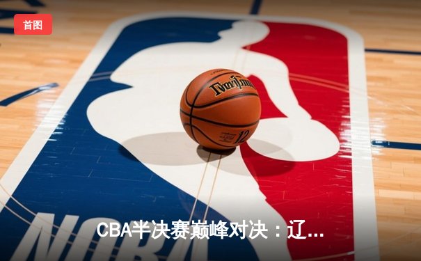 CBA半决赛巅峰对决：辽宁本钢加时险胜广东宏远，赵继伟砍35分创生涯新高