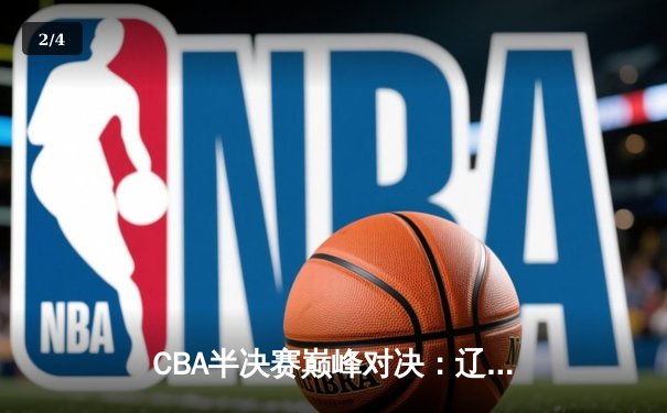 CBA半决赛巅峰对决：辽宁本钢加时险胜广东宏远，赵继伟砍35分创生涯新高 - 2