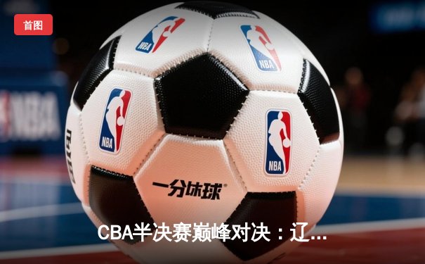 CBA半决赛巅峰对决：辽宁本钢加时险胜广东宏远，赵继伟砍35分创生涯新高