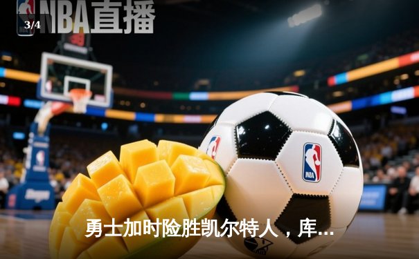 勇士加时险胜凯尔特人，库里狂砍43分率队捍卫主场 - 3