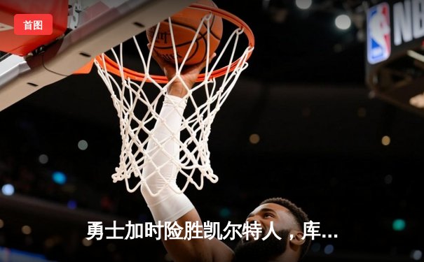 勇士加时险胜凯尔特人，库里狂砍43分刷新总决赛纪录