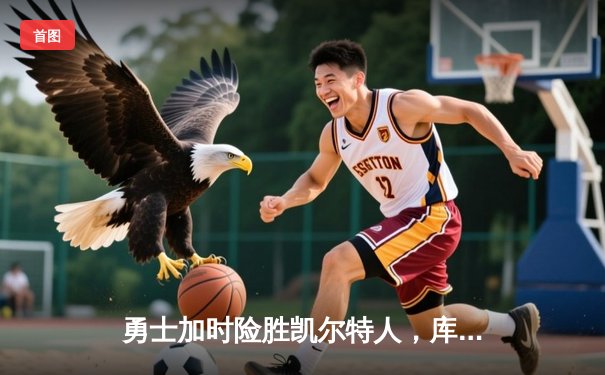 勇士加时险胜凯尔特人，库里狂砍43分刷新总决赛纪录